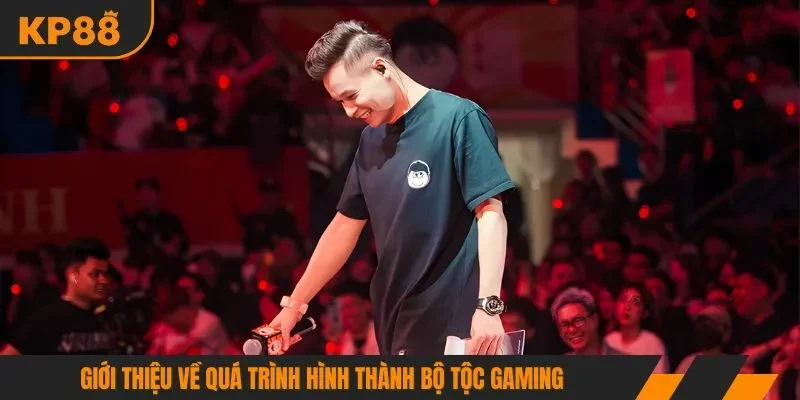 Giới thiệu về quá trình hình thành bộ tộc Gaming 