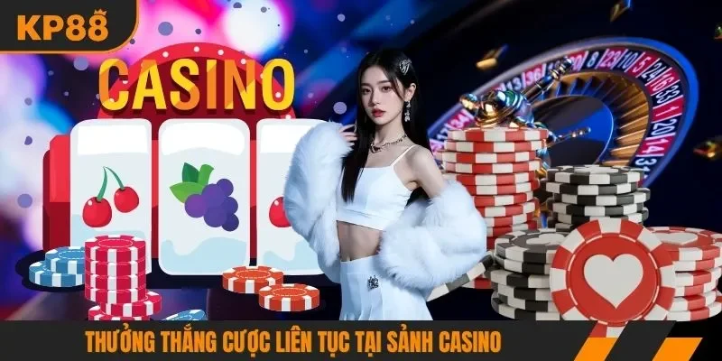 Thưởng thắng cược liên tục tại sảnh casino